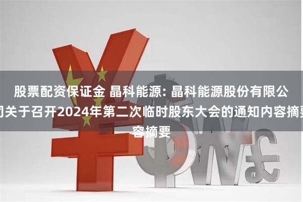 股票配资保证金 晶科能源: 晶科能源股份有限公司关于召开2024年第二次临时股东大会的通知内容摘要