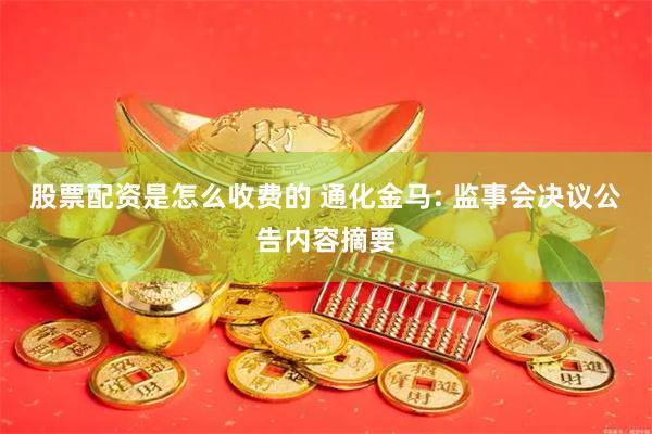 股票配资是怎么收费的 通化金马: 监事会决议公告内容摘要