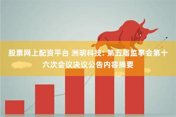 股票网上配资平台 洲明科技: 第五届监事会第十六次会议决议公告内容摘要