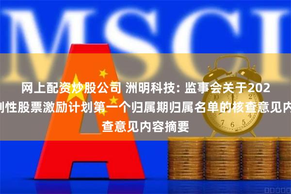 网上配资炒股公司 洲明科技: 监事会关于2023年限制性股票激励计划第一个归属期归属名单的核查意见内容摘要