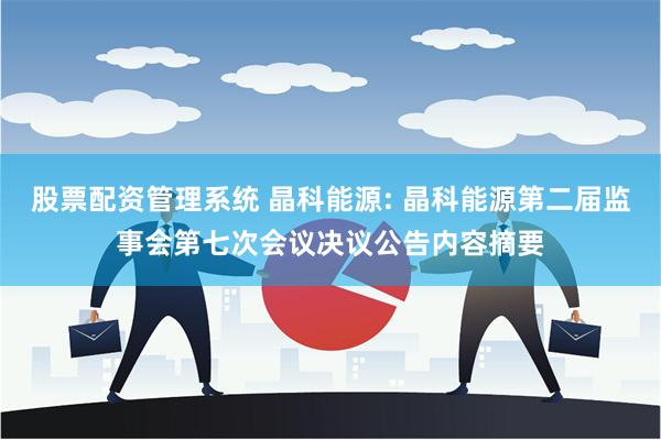 股票配资管理系统 晶科能源: 晶科能源第二届监事会第七次会议决议公告内容摘要
