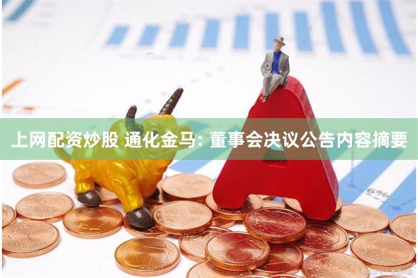 上网配资炒股 通化金马: 董事会决议公告内容摘要
