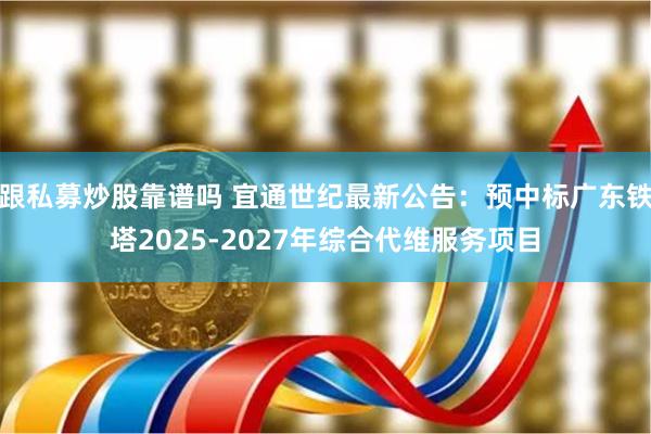 跟私募炒股靠谱吗 宜通世纪最新公告：预中标广东铁塔2025-2027年综合代维服务项目