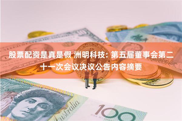 股票配资是真是假 洲明科技: 第五届董事会第二十一次会议决议公告内容摘要