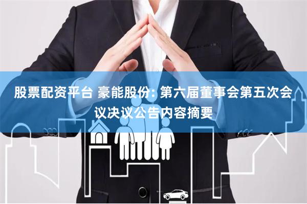 股票配资平台 豪能股份: 第六届董事会第五次会议决议公告内容摘要