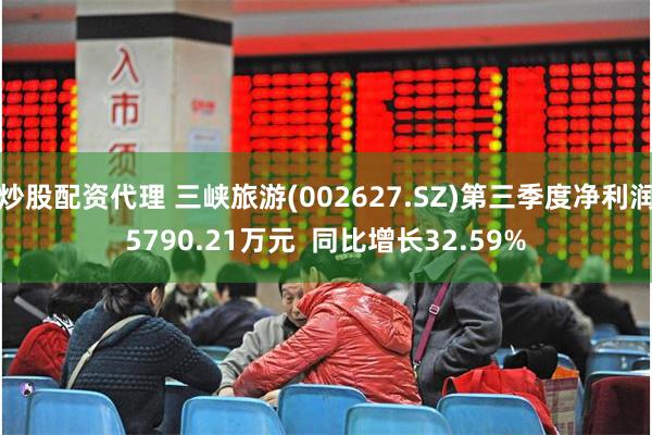 炒股配资代理 三峡旅游(002627.SZ)第三季度净利润5790.21万元  同比增长32.59%