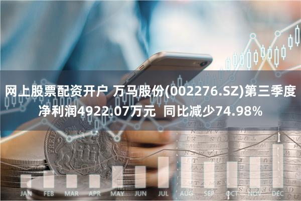 网上股票配资开户 万马股份(002276.SZ)第三季度净利润4922.07万元  同比减少74.98%