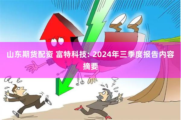 山东期货配资 富特科技: 2024年三季度报告内容摘要