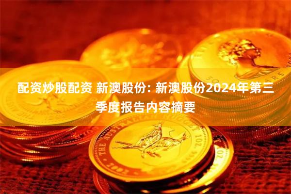 配资炒股配资 新澳股份: 新澳股份2024年第三季度报告内容摘要