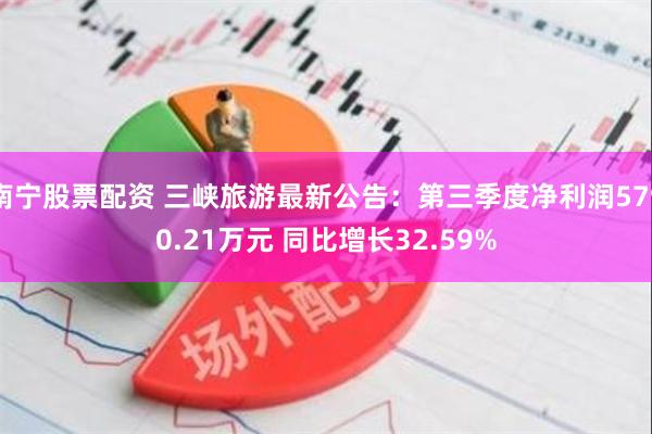 南宁股票配资 三峡旅游最新公告：第三季度净利润5790.21万元 同比增长32.59%