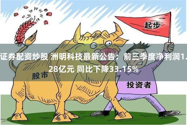 证券配资炒股 洲明科技最新公告：前三季度净利润1.28亿元 同比下降33.15%