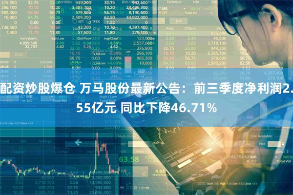 配资炒股爆仓 万马股份最新公告：前三季度净利润2.55亿元 同比下降46.71%