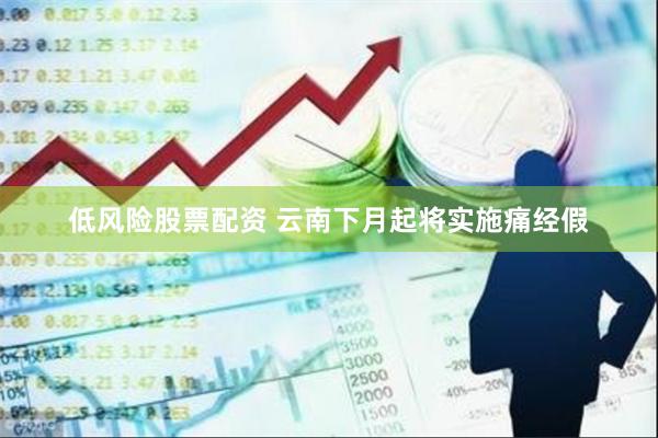 低风险股票配资 云南下月起将实施痛经假