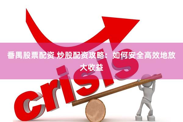 番禺股票配资 炒股配资攻略：如何安全高效地放大收益