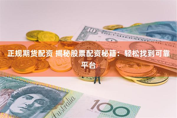 正规期货配资 揭秘股票配资秘籍：轻松找到可靠平台