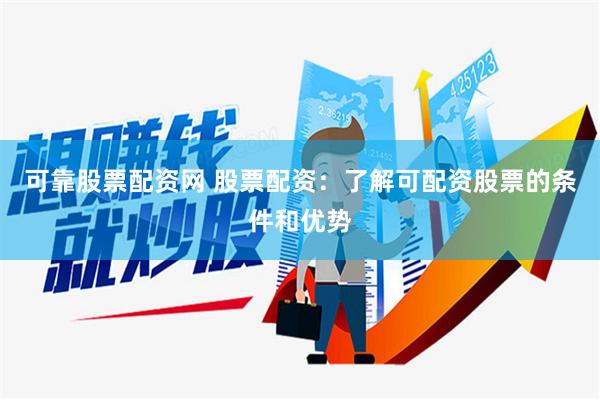 可靠股票配资网 股票配资：了解可配资股票的条件和优势