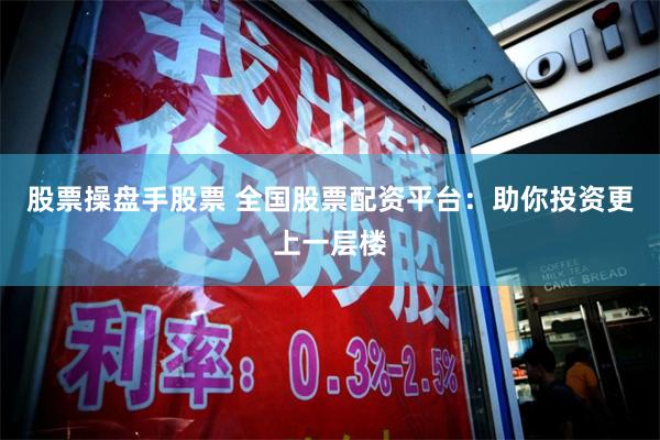 股票操盘手股票 全国股票配资平台：助你投资更上一层楼