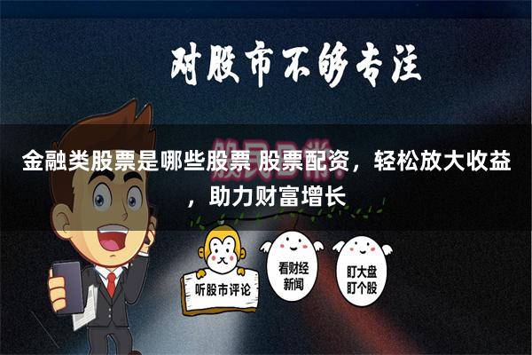金融类股票是哪些股票 股票配资，轻松放大收益，助力财富增长