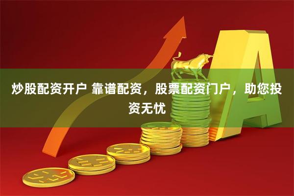 炒股配资开户 靠谱配资，股票配资门户，助您投资无忧