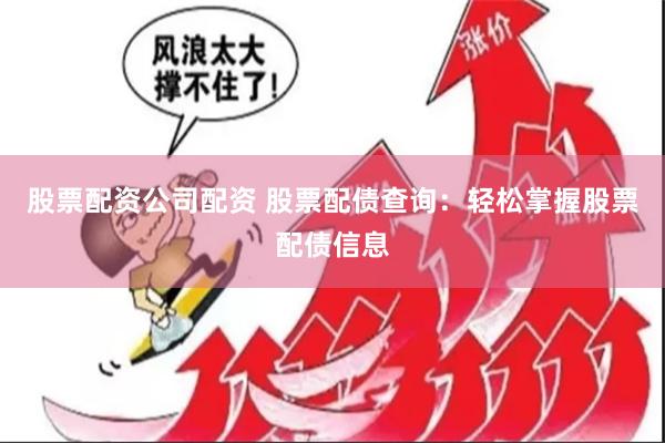 股票配资公司配资 股票配债查询：轻松掌握股票配债信息
