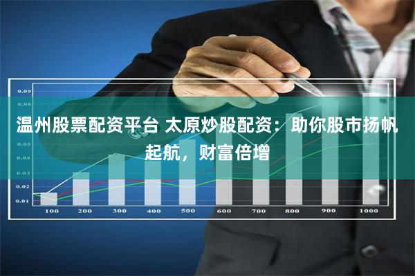 温州股票配资平台 太原炒股配资：助你股市扬帆起航，财富倍增
