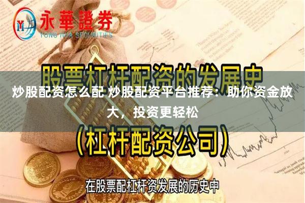 炒股配资怎么配 炒股配资平台推荐：助你资金放大，投资更轻松