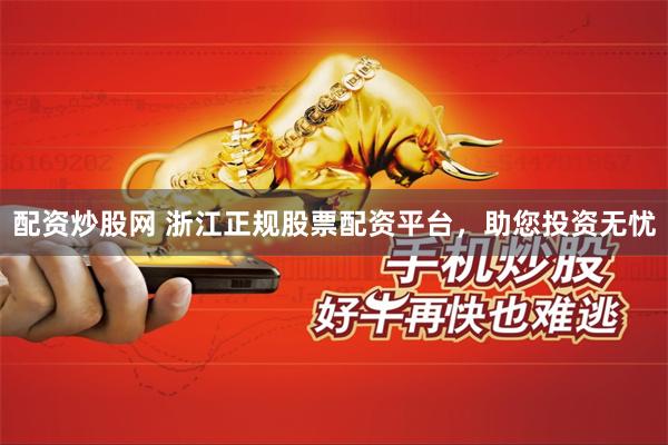 配资炒股网 浙江正规股票配资平台，助您投资无忧