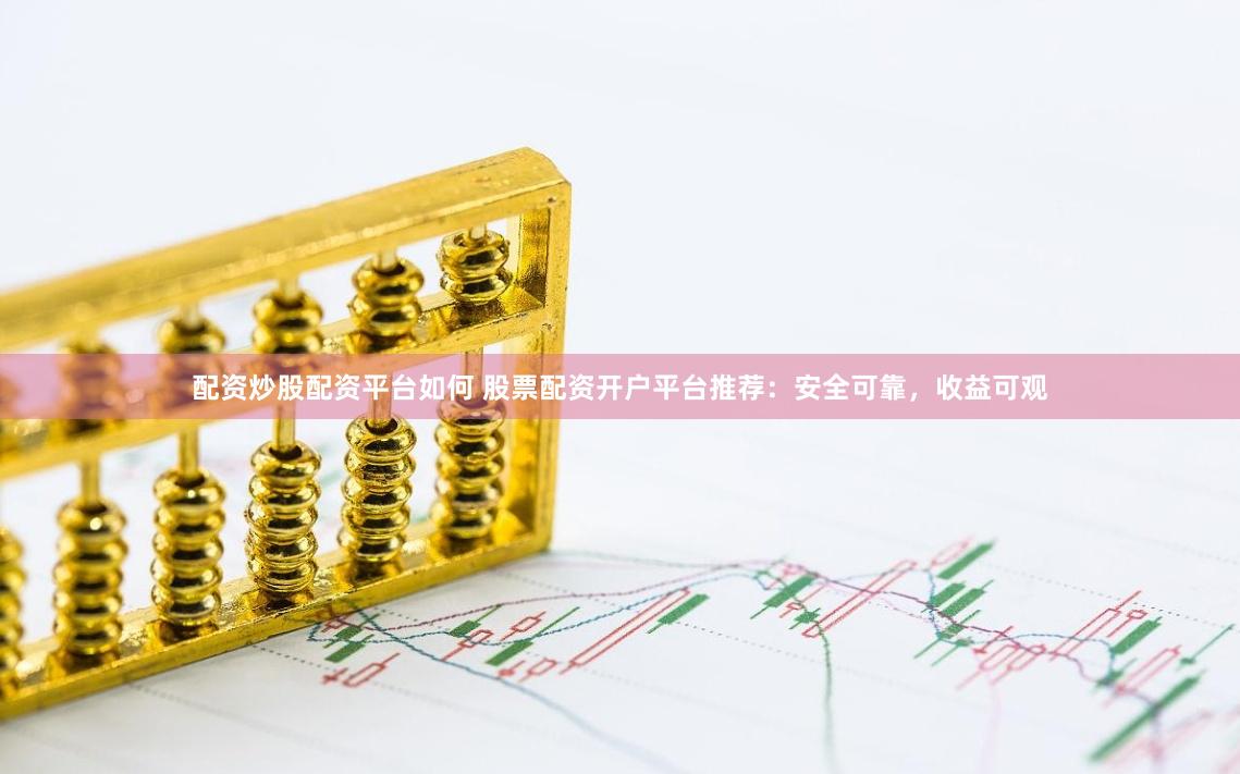 配资炒股配资平台如何 股票配资开户平台推荐：安全可靠，收益可观