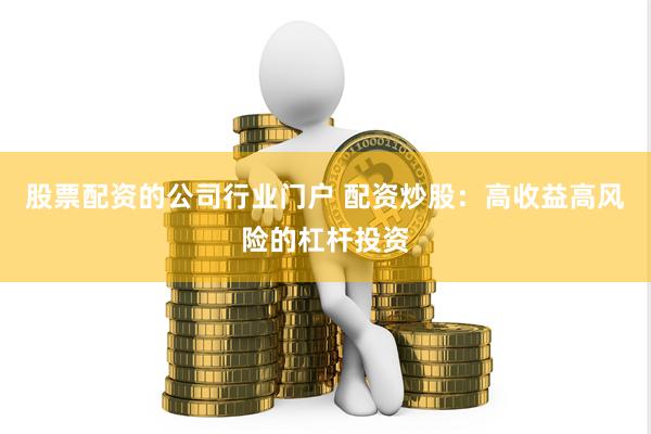 股票配资的公司行业门户 配资炒股：高收益高风险的杠杆投资