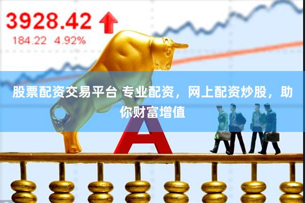股票配资交易平台 专业配资，网上配资炒股，助你财富增值