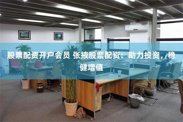 股票配资开户会员 张掖股票配资：助力投资，稳健增值