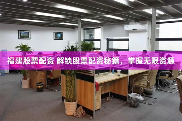 福建股票配资 解锁股票配资秘籍，掌握无限资源