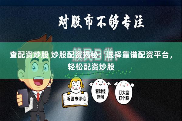 查配资炒股 炒股配资揭秘：选择靠谱配资平台，轻松配资炒股