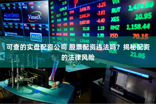 可查的实盘配资公司 股票配资违法吗？揭秘配资的法律风险