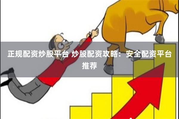 正规配资炒股平台 炒股配资攻略：安全配资平台推荐