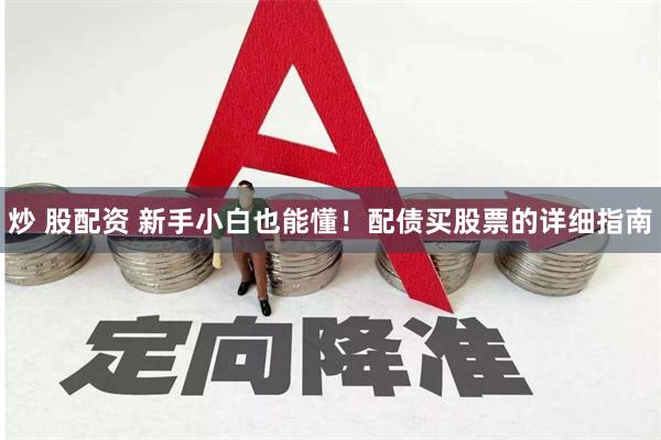 炒 股配资 新手小白也能懂！配债买股票的详细指南