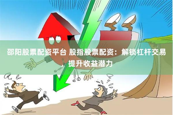 邵阳股票配资平台 股指股票配资：解锁杠杆交易，提升收益潜力
