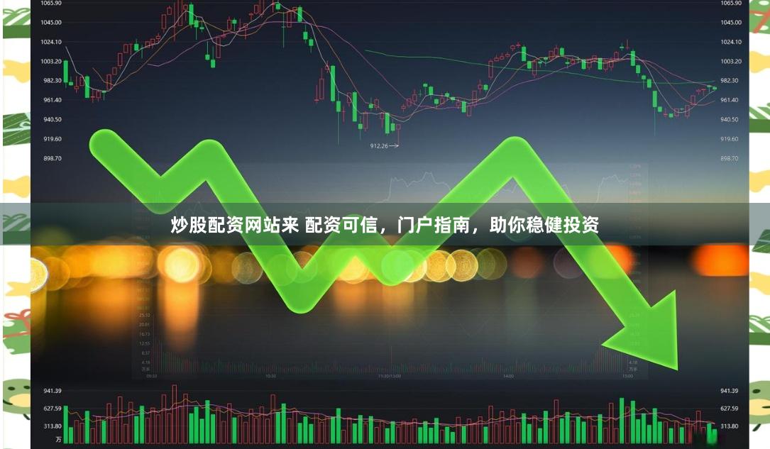 炒股配资网站来 配资可信，门户指南，助你稳健投资