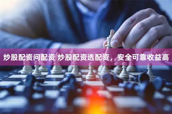 炒股配资问配资 炒股配资选配资，安全可靠收益高