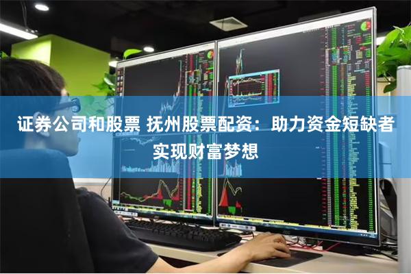 证券公司和股票 抚州股票配资：助力资金短缺者实现财富梦想