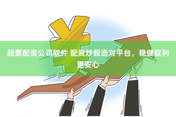 股票配资公司软件 配资炒股选对平台，稳健获利更安心