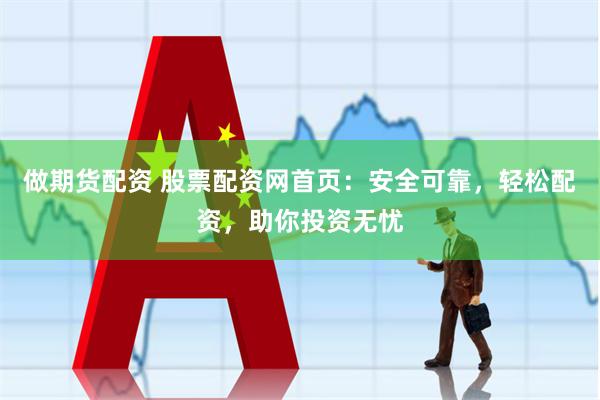 做期货配资 股票配资网首页：安全可靠，轻松配资，助你投资无忧