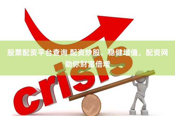 股票配资平台查询 配资炒股，稳健增值，配资网助你财富倍增