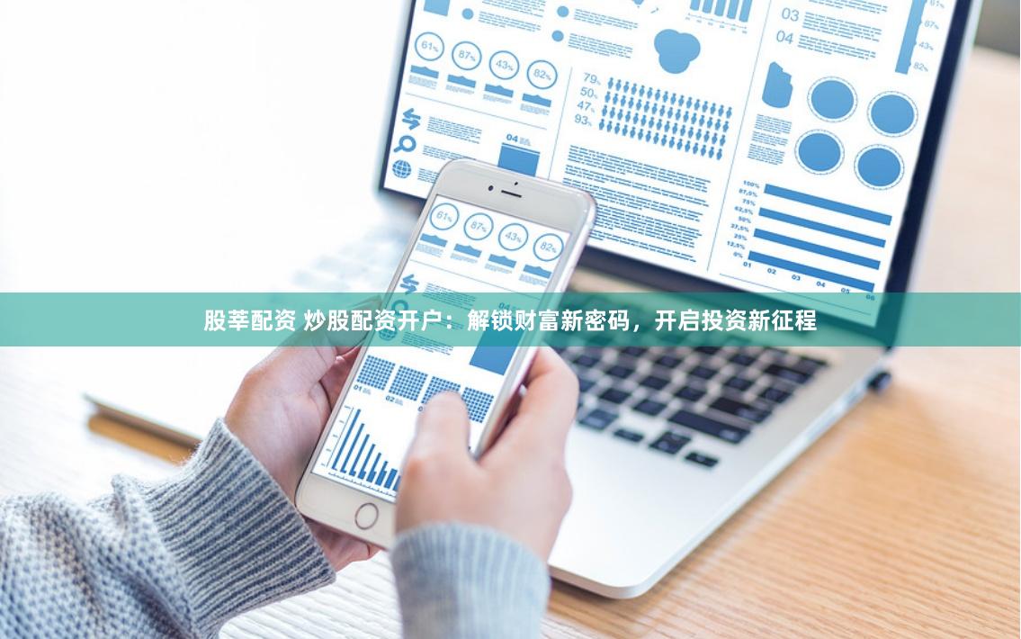 股莘配资 炒股配资开户：解锁财富新密码，开启投资新征程
