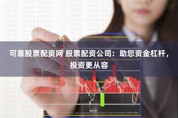 可靠股票配资网 股票配资公司：助您资金杠杆，投资更从容
