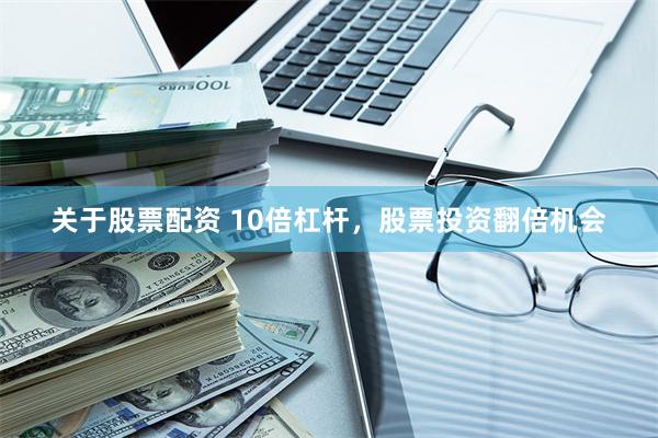 关于股票配资 10倍杠杆，股票投资翻倍机会
