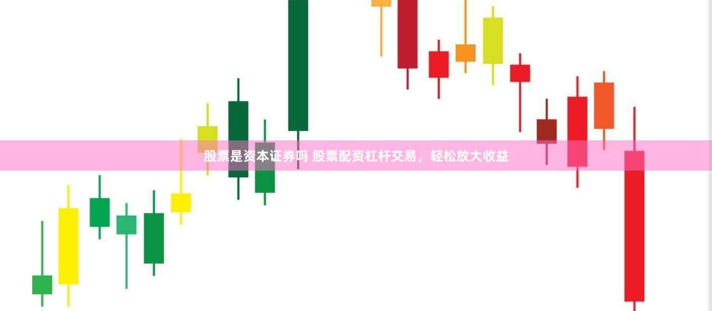 股票是资本证券吗 股票配资杠杆交易，轻松放大收益