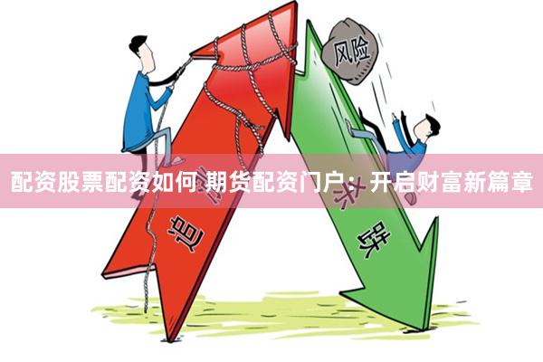 配资股票配资如何 期货配资门户：开启财富新篇章