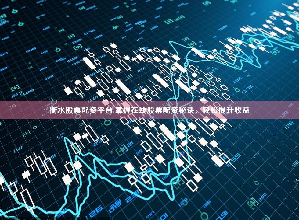 衡水股票配资平台 掌握在线股票配资秘诀，轻松提升收益