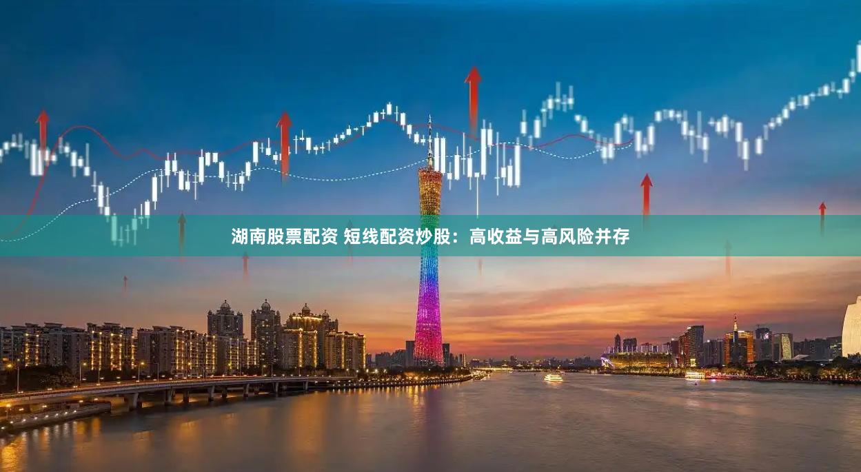 湖南股票配资 短线配资炒股：高收益与高风险并存